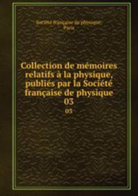 Collection de memoires relatifs a la physique, publies par la Societe francaise de physique