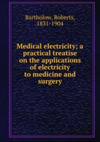 Medical electricity; a practical treatise on the applications of electricity to medicine and surgery