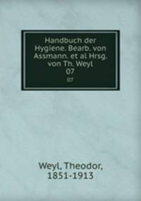 Handbuch der Hygiene. Bearb. von Assmann. et al Hrsg. von Th. Weyl. 07