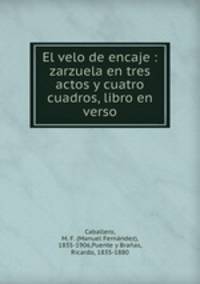 El velo de encaje : zarzuela en tres actos y cuatro cuadros, libro en verso