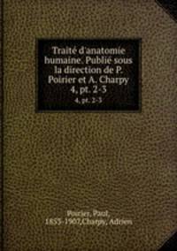 Trait d`anatomie humaine. Publi sous la direction de P. Poirier et A. Charpy. 4, pt. 2-3