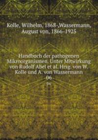 Handbuch der pathogenen Mikroorganismen. Unter Mitwirkung von Rudolf Abel et al. Hrsg. von W. Kolle und A. von Wassermann. 06