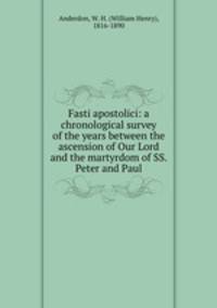 Fasti apostolici: a chronological survey of the years between the ascension of Our Lord and the martyrdom of SS. Peter and Paul