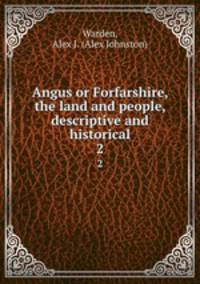 Angus or Forfarshire, the land and people, descriptive and historical. 2