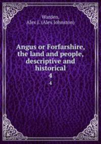 Angus or Forfarshire, the land and people, descriptive and historical. 4