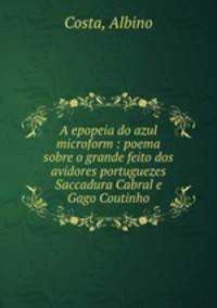 A epopeia do azul microform : poema sobre o grande feito dos avidores portuguezes Saccadura Cabral e Gago Coutinho