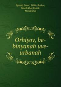 Orhiyov, be-binyanah uve- urbanah