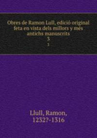 Obres de Ramon Lull, edici original feta en vista dels millors y ms antichs manuscrits. 3