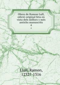Obres de Ramon Lull, edici original feta en vista dels millors y ms antichs manuscrits. 4