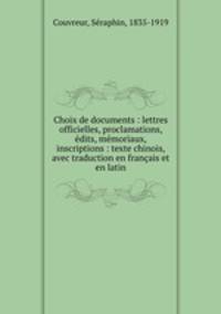 Choix de documents : lettres officielles, proclamations, dits, mmoriaux, inscriptions : texte chinois, avec traduction en franais et en latin
