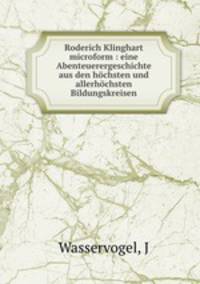 Roderich Klinghart microform : eine Abenteuerergeschichte aus den hochsten und allerhochsten Bildungskreisen