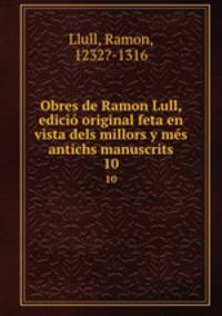 Obres de Ramon Lull, edici original feta en vista dels millors y ms antichs manuscrits. 10