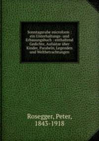 Sonntagsruhe. Ein Unterhaltungs- und Erbauungsbuch enthaltend Gedichte, Aufstze ber Kinder, Parabeln, Legenden und Weltbetrachtungen