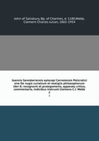 Ioannis Saresberiensis episcopi Carnotensis Policratici sive De nugis curialium et vestigiis philosophorum libri 8; recognovit et prolegomenis, apparatu critico, commentario, indicibus instruxit Clemens C.I. Webb. 2