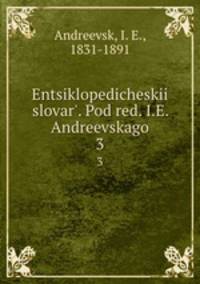 Энциклопедическии? словарь, под ред. и.Е. Андреевского. 3