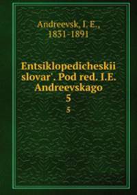 Энциклопедическии? словарь, под ред. и.Е. Андреевского. 5