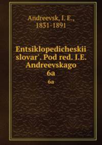 Энциклопедическии? словарь, под ред. и.Е. Андреевского. 6a