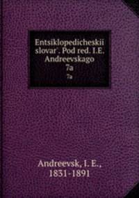 Энциклопедическии? словарь, под ред. и.Е. Андреевского. 7a