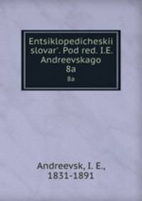 Энциклопедическии? словарь, под ред. и.Е. Андреевского. 8a