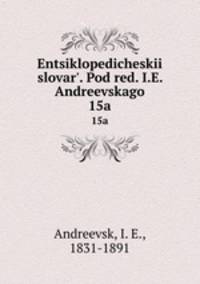 Энциклопедическии? словарь, под ред. и.Е. Андреевского. 15a