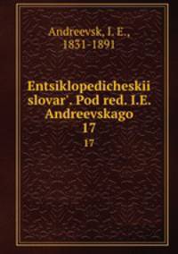 Энциклопедическии? словарь, под ред. и.Е. Андреевского. 17