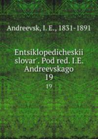 Энциклопедическии? словарь, под ред. и.Е. Андреевского. 19