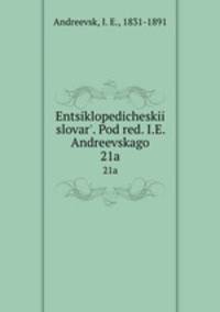 Энциклопедическии? словарь, под ред. и.Е. Андреевского. 21a