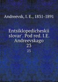 Энциклопедическии? словарь, под ред. и.Е. Андреевского. 23