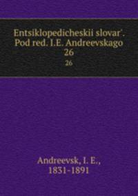 Энциклопедическии? словарь, под ред. и.Е. Андреевского. 26