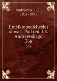 Энциклопедическии? словарь, под ред. и.Е. Андреевского. 36a