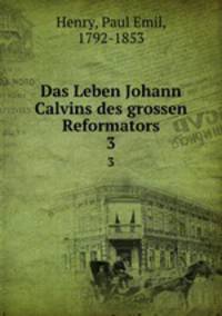 Das Leben Johann Calvins des grossen Reformators. 3
