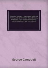 The four Gospels : translated from the Greek, with preliminary dissertations, and notes critical and explanatory . with the author`s last corrections . 3