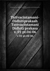 Tattvacintamani-Didhitiprakaah Tattvacintamani Didhiti prakasa. v. 01 pt.04-06