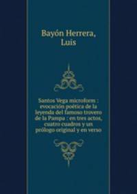 Santos Vega microform : evocacion poetica de la leyenda del famoso trovero de la Pampa : en tres actos, cuatro cuadros y un prologo original y en verso