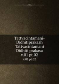 Tattvacintamani-Didhitiprakaah Tattvacintamani Didhiti prakasa. v.01 pt.02