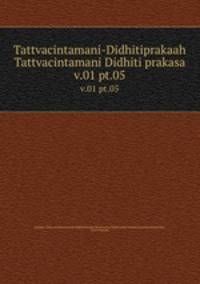 Tattvacintamani-Didhitiprakaah Tattvacintamani Didhiti prakasa. v.01 pt.05