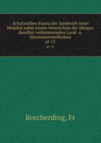 Achatinellen-Fauna der Sandwich-Insel Molokai nebst einem Verzeichnis der brigen daselbst vorkommenden Land- u. Ssswassermollusken. pt 12