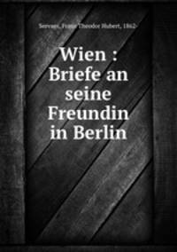 Wien : Briefe an seine Freundin in Berlin