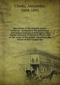 Specimens of the popular poetry of Persia : as found in the adventures and improvisations of Kurroglou, the bandit-minstrel of northern Persia and in the songs of the people inhabiting the shores of the Caspian Sea