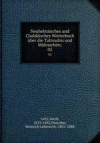 Neuhebraisches und Chaldaisches Worterbuch uber die Talmudim und Midraschim;