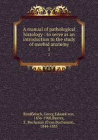 A manual of pathological histology : to serve as an introduction to the study of morbid anatomy. 1