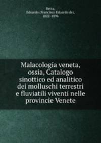 Malacologia veneta, ossia, Catalogo sinottico ed analitico dei molluschi terrestri e fluviatili viventi nelle provincie Venete