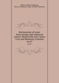 Reclamation of water from sewage and industrial wastes, Wastonville area, Santa Cruz and Monterey Counties. no.67