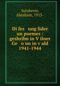 Di fes ung lider un poemes : geshribn in V?ilner Ge o un in v?ald 1941-1944