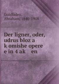 Der ligner, oder, udrus bloz a k?omishe opere e in 4 ak? en
