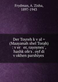Der Toyreh k?v?al = (Maayanah shel Torah) : v?er er, rayoynes?, hashk?ofe?s . oyf di v?okhen parshiyes .