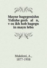 Mayne bagegenishn Yidishe gesh al n, vos ikh hob bagegn in mayn lebn