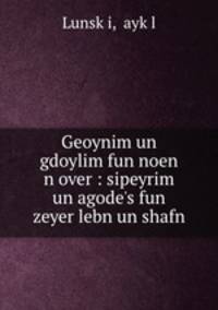 Geoynim un gdoylim fun noen n over : sipeyrim un agode?s fun zeyer lebn un shafn