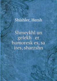 Shmeykhl un gelekh er humoresk?es, sa ires, sharzshn