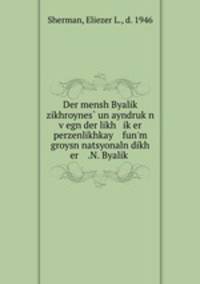 Der mensh Byalik zikhroynes un ayndrukn vegn der likh iker perzenlikhkay fun`m groysn natsyonaln dikh er .N. Byalik